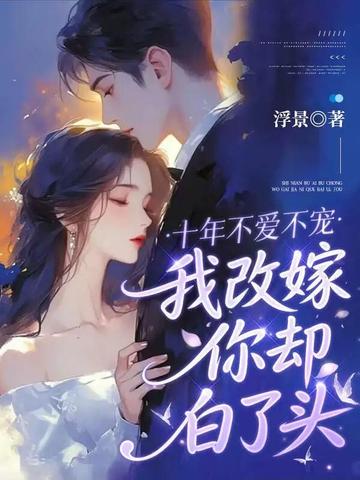 十年不爱不宠，我改嫁你却白了头
